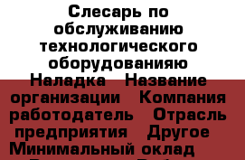 Слесарь по обслуживанию технологического оборудованияю Наладка › Название организации ­ Компания-работодатель › Отрасль предприятия ­ Другое › Минимальный оклад ­ 1 - Все города Работа » Вакансии   . Адыгея респ.,Адыгейск г.